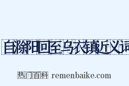 自滁阳回至乌衣镇近义词是什么意思的图片